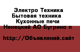 Электро-Техника Бытовая техника - Кухонные печи. Ненецкий АО,Бугрино п.